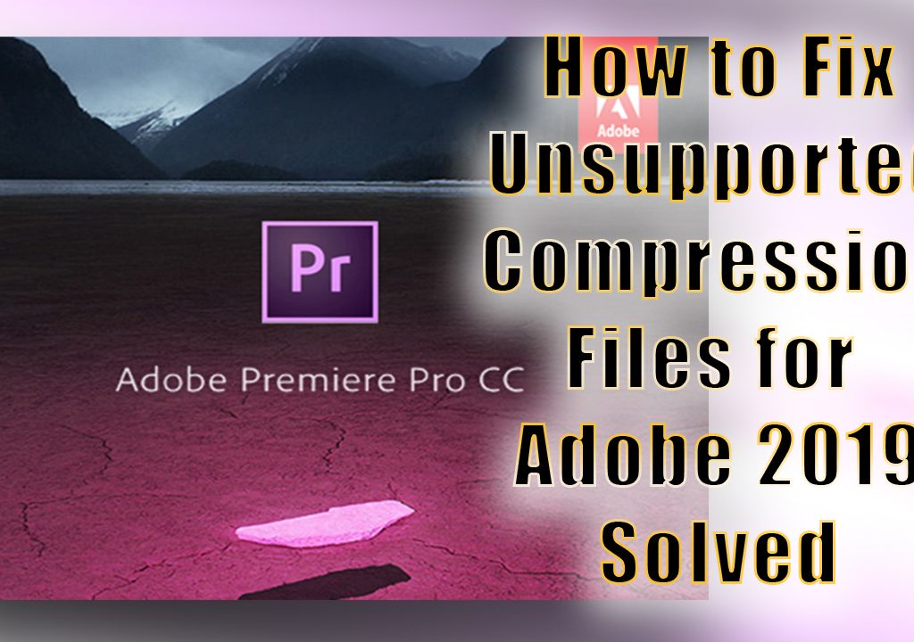 how to fix unsupported compression files adobe premiere 2019 solved